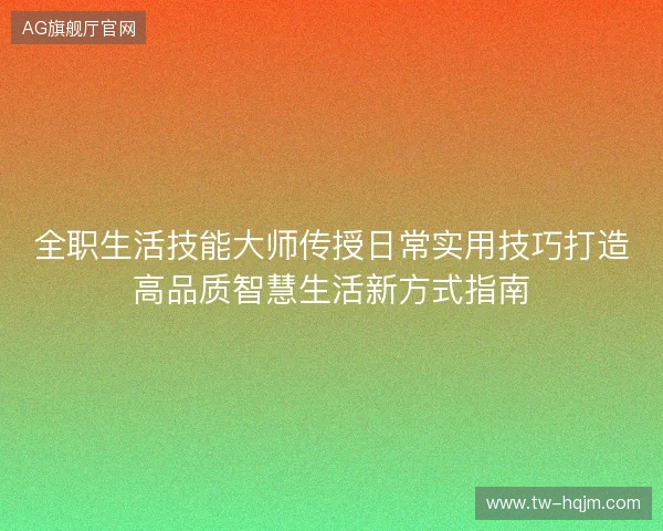全职生活技能大师传授日常实用技巧打造高品质智慧生活新方式指南 全职生活技能大师传授日常实用技巧打造高品质智慧生活新方式指南